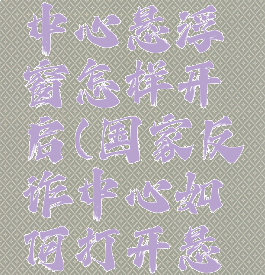 国家反诈中心悬浮窗怎样开启(国家反诈中心如何打开悬浮窗)