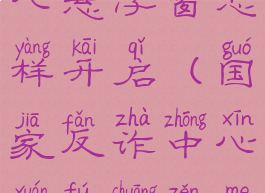 国家反诈中心悬浮窗怎样开启(国家反诈中心悬浮窗怎么开)