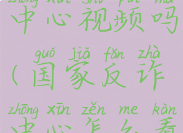 国家反诈中心视频吗(国家反诈中心怎么看视频)