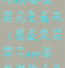 国家反诈中心app会监控浏览器吗(国家反诈中心app会监控手机个人隐私吗)