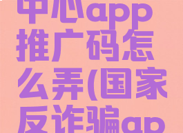 国家反诈中心app推广码怎么弄(国家反诈骗app推广码)