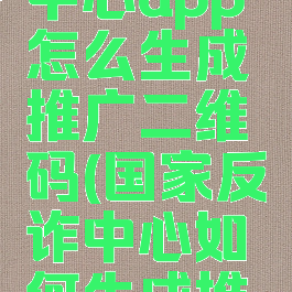 国家反诈中心app怎么生成推广二维码(国家反诈中心如何生成推广码)