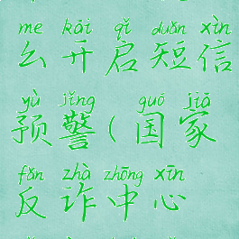 国家反诈中心app怎么开启短信预警(国家反诈中心怎样开启短信预警)