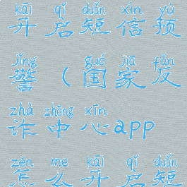 国家反诈中心app怎么开启短信预警(国家反诈中心app怎么开启短信预警提醒)