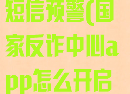 国家反诈中心app怎么开启短信预警(国家反诈中心app怎么开启短信预警模式)