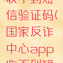 国家反诈中心app收不到短信验证码(国家反诈中心app收不到短信验证码怎么办)
