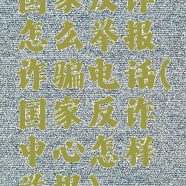 国家反诈怎么举报诈骗电话(国家反诈中心怎样举报)