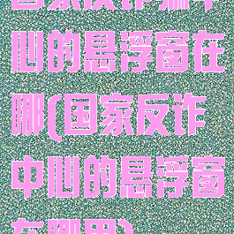 国家反诈骗中心的悬浮窗在哪(国家反诈中心的悬浮窗在哪里)