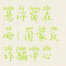 国家反诈骗中心的悬浮窗在哪(国家反诈骗中心悬浮窗怎么打开)