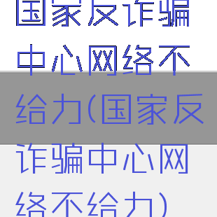 国家反诈骗中心网络不给力(国家反诈骗中心网络不给力)