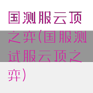 国测服云顶之弈(国服测试服云顶之弈)
