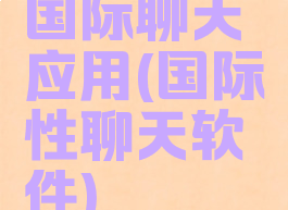 国际聊天应用(国际性聊天软件)