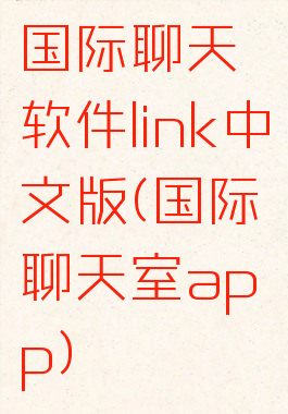 国际聊天软件link中文版(国际聊天室app)