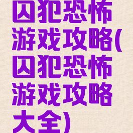 囚犯恐怖游戏攻略(囚犯恐怖游戏攻略大全)