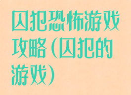 囚犯恐怖游戏攻略(囚犯的游戏)