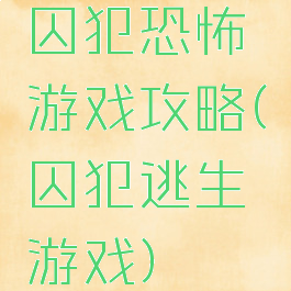 囚犯恐怖游戏攻略(囚犯逃生游戏)