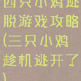 四只小鸡逃脱游戏攻略(三只小鸡趁机逃开了)