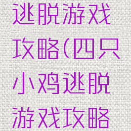 四只小鸡逃脱游戏攻略(四只小鸡逃脱游戏攻略视频)