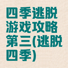 四季逃脱游戏攻略第三(逃脱四季)