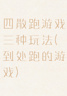 四散跑游戏三种玩法(到处跑的游戏)