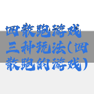 四散跑游戏三种玩法(四散跑的游戏)