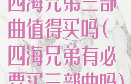 四海兄弟三部曲值得买吗(四海兄弟有必要买三部曲吗)