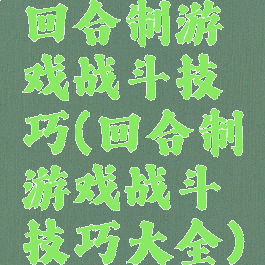 回合制游戏战斗技巧(回合制游戏战斗技巧大全)