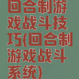 回合制游戏战斗技巧(回合制游戏战斗系统)