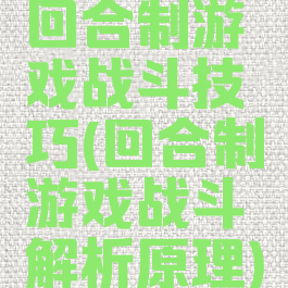 回合制游戏战斗技巧(回合制游戏战斗解析原理)