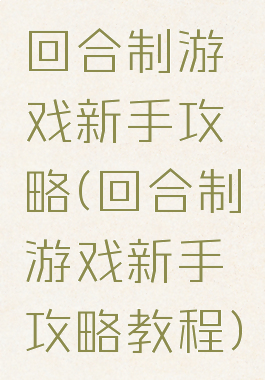 回合制游戏新手攻略(回合制游戏新手攻略教程)