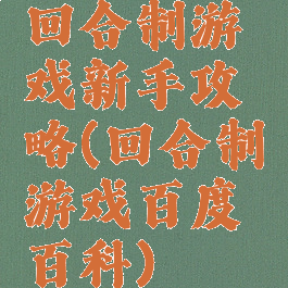 回合制游戏新手攻略(回合制游戏百度百科)