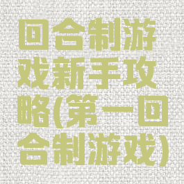 回合制游戏新手攻略(第一回合制游戏)