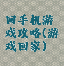 回手机游戏攻略(游戏回家)