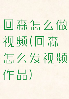 回森怎么做视频(回森怎么发视频作品)