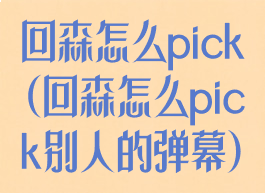 回森怎么pick(回森怎么pick别人的弹幕)