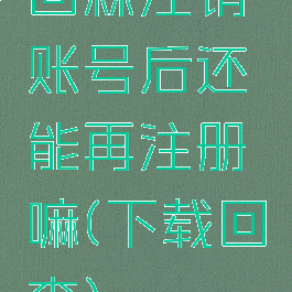 回森注销账号后还能再注册嘛(下载回森)