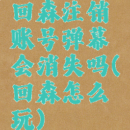 回森注销账号弹幕会消失吗(回森怎么玩)