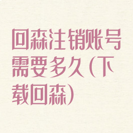 回森注销账号需要多久(下载回森)