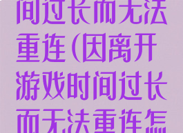 因离开游戏时间过长而无法重连(因离开游戏时间过长而无法重连怎么回事)
