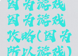 因为游戏因为游戏攻略(因为所以游戏)
