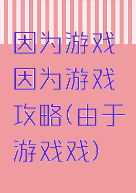 因为游戏因为游戏攻略(由于游戏戏)