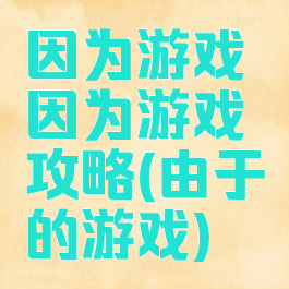 因为游戏因为游戏攻略(由于的游戏)