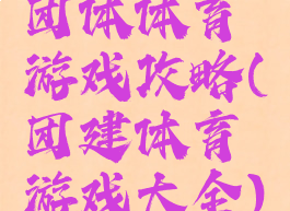 团体体育游戏攻略(团建体育游戏大全)