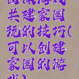 团体游戏共建家园玩的技巧(可以创建家园的游戏)