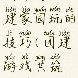 团体游戏共建家园玩的技巧(团建游戏共筑家园)