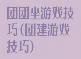 团团坐游戏技巧(团建游戏技巧)