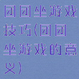 团团坐游戏技巧(团团坐游戏的意义)