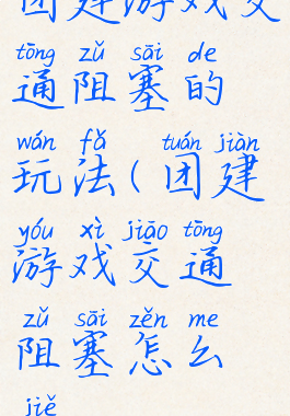 团建游戏交通阻塞的玩法(团建游戏交通阻塞怎么解)