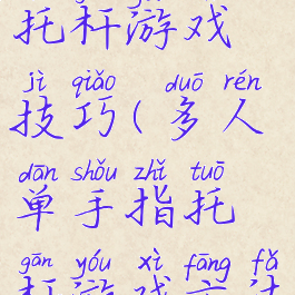 团队手指托杆游戏技巧(多人单手指托杆游戏方法)