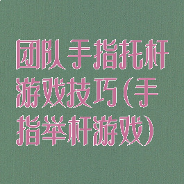团队手指托杆游戏技巧(手指举杆游戏)